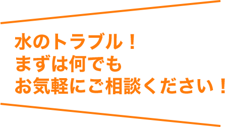 水のトラブル！まずは何でもお気軽にご相談ください！