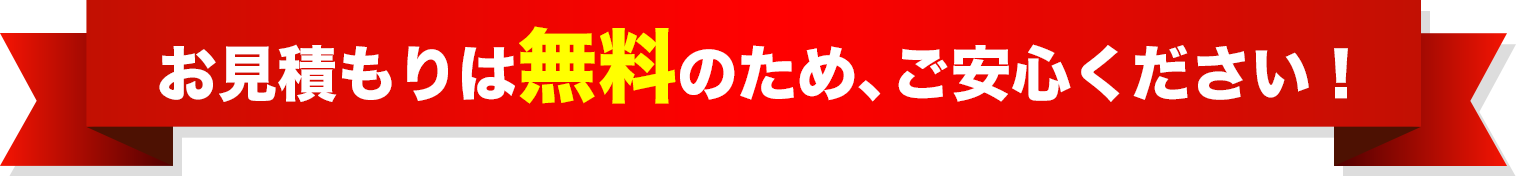 お見積もりは無料のため、ご安心ください！